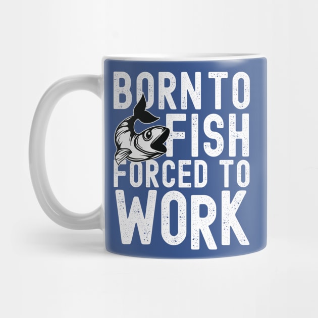 BORN TO FISH FORCED TO WORK by Urshrt